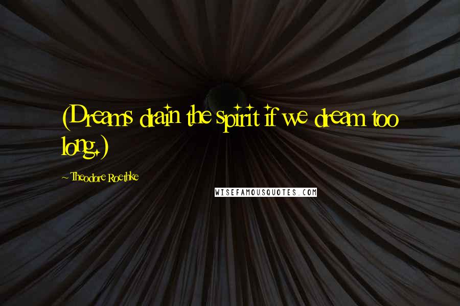 Theodore Roethke Quotes: (Dreams drain the spirit if we dream too long.)