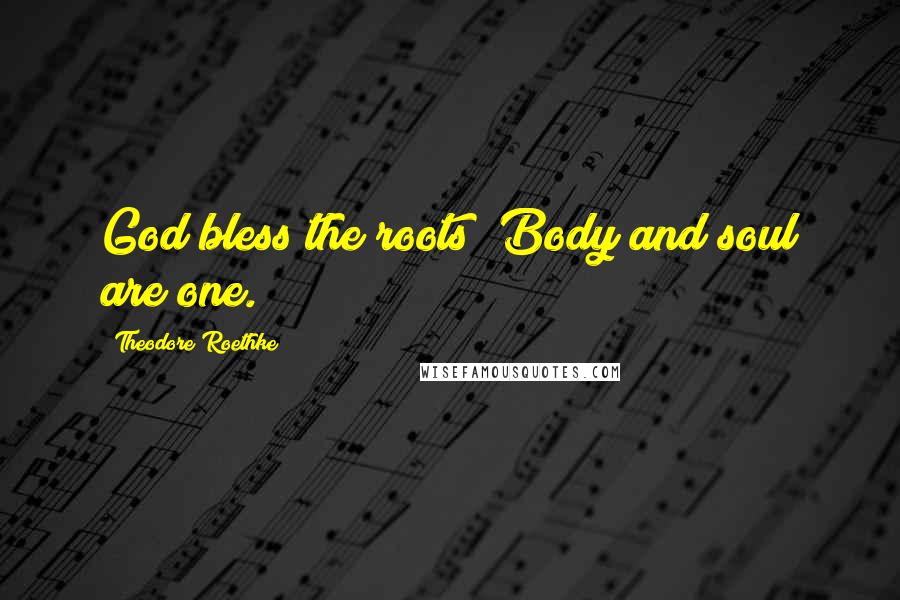 Theodore Roethke Quotes: God bless the roots! Body and soul are one.