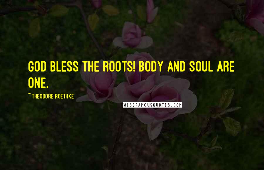 Theodore Roethke Quotes: God bless the roots! Body and soul are one.