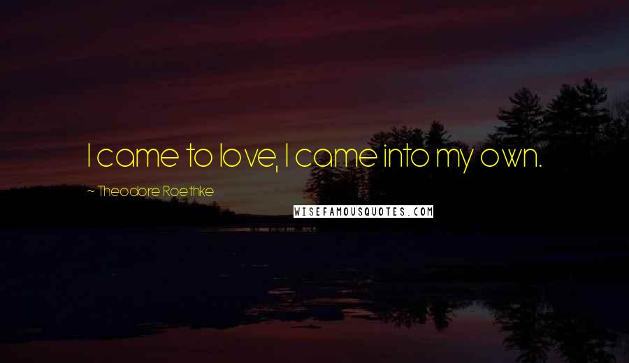 Theodore Roethke Quotes: I came to love, I came into my own.