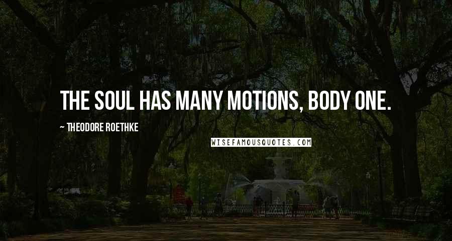 Theodore Roethke Quotes: The soul has many motions, body one.