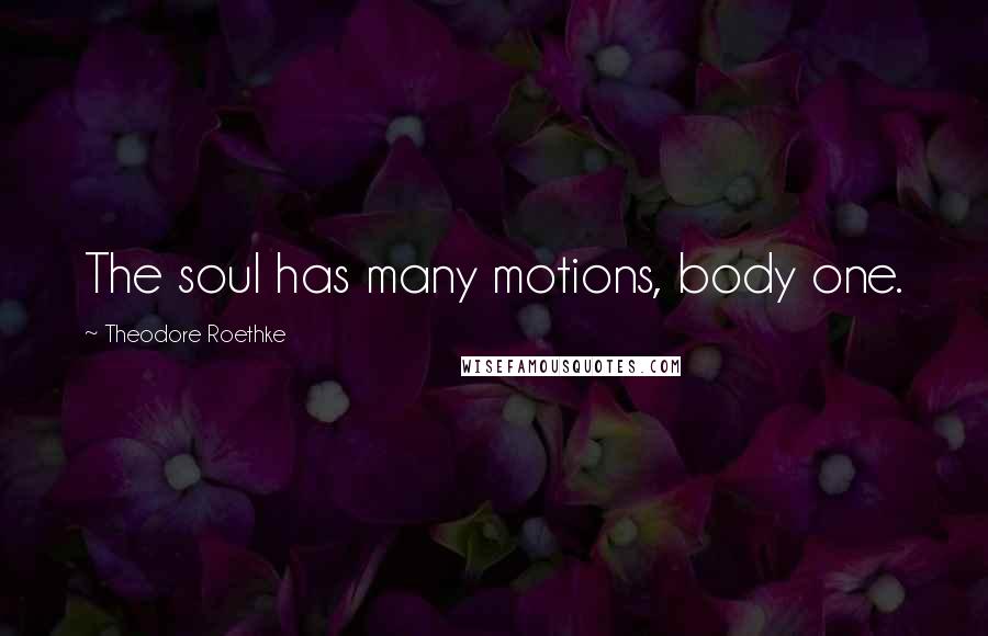 Theodore Roethke Quotes: The soul has many motions, body one.