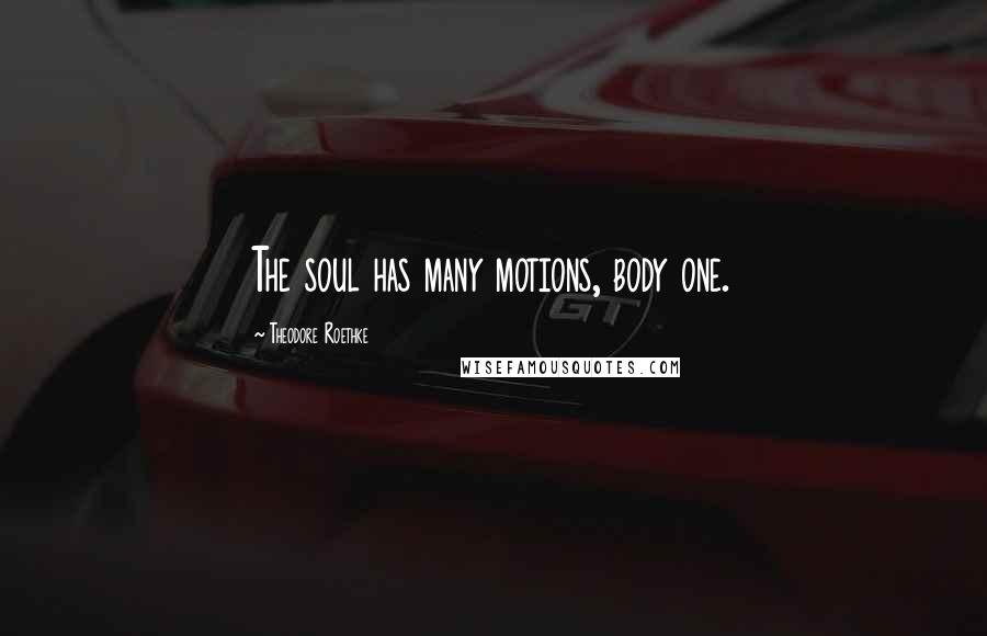 Theodore Roethke Quotes: The soul has many motions, body one.