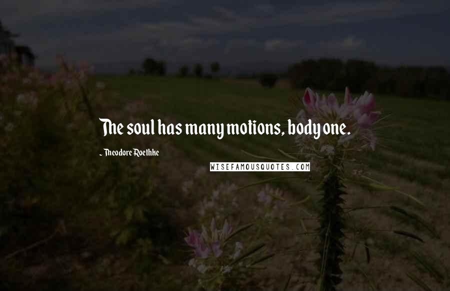 Theodore Roethke Quotes: The soul has many motions, body one.
