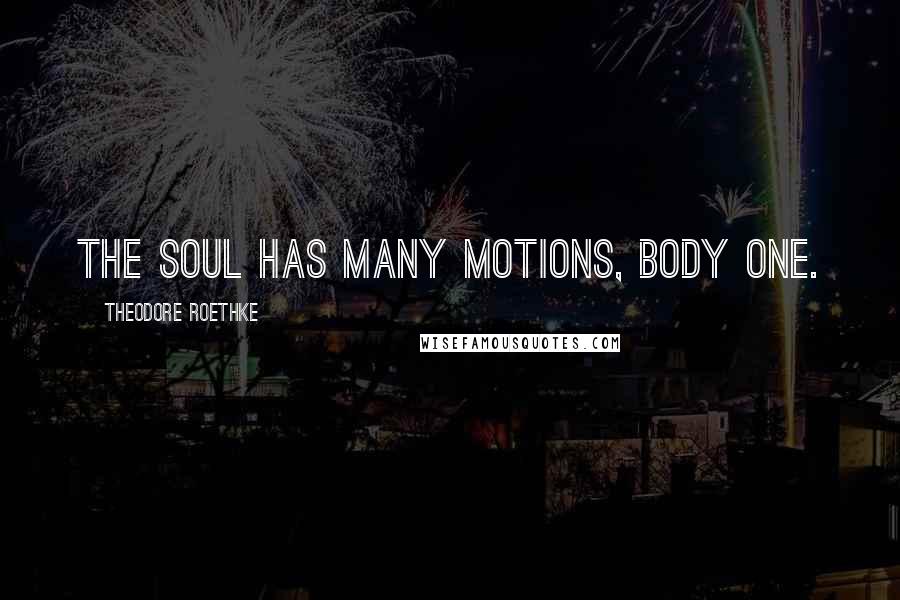 Theodore Roethke Quotes: The soul has many motions, body one.