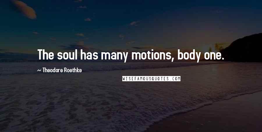 Theodore Roethke Quotes: The soul has many motions, body one.