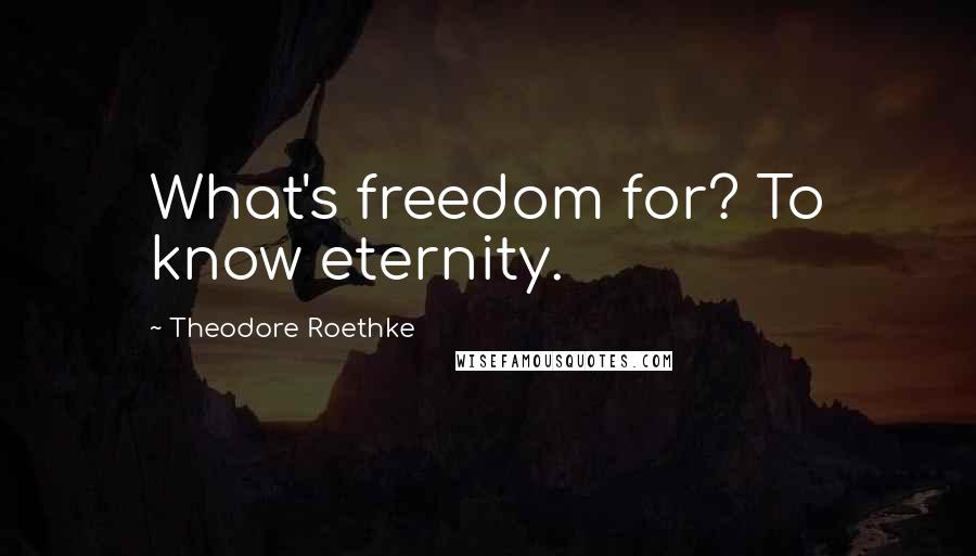 Theodore Roethke Quotes: What's freedom for? To know eternity.