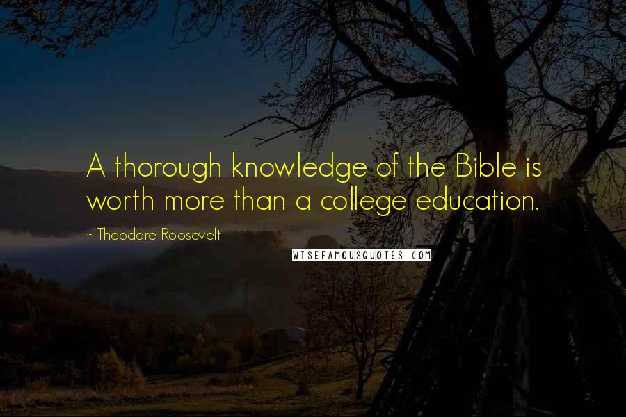 Theodore Roosevelt Quotes: A thorough knowledge of the Bible is worth more than a college education.