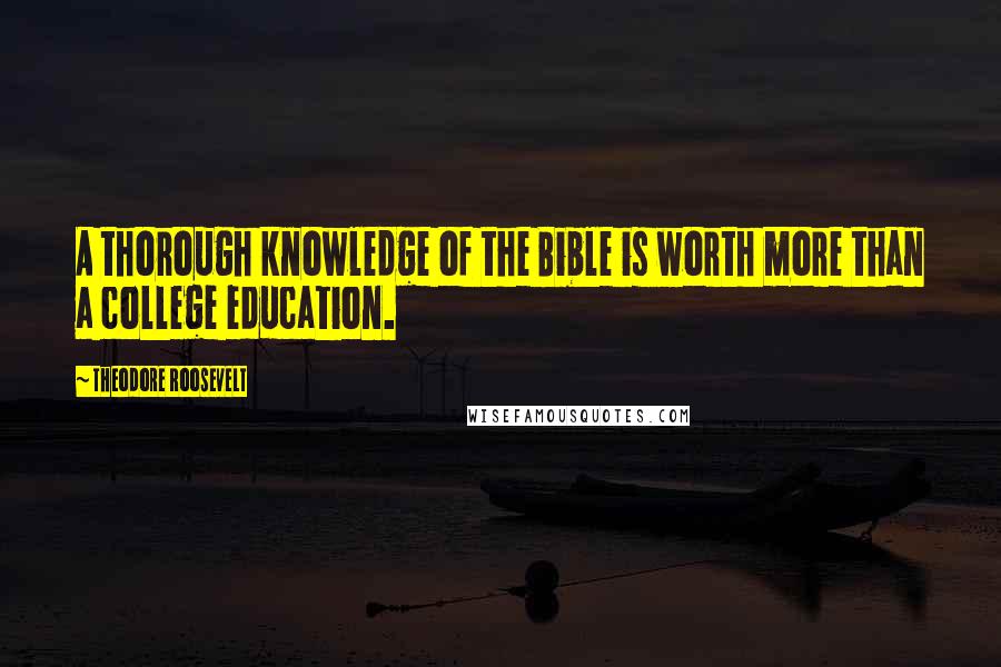 Theodore Roosevelt Quotes: A thorough knowledge of the Bible is worth more than a college education.