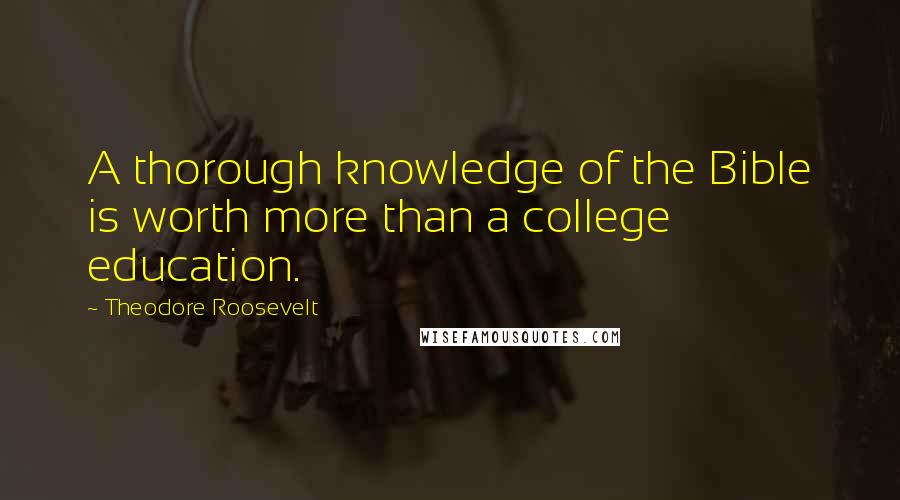 Theodore Roosevelt Quotes: A thorough knowledge of the Bible is worth more than a college education.