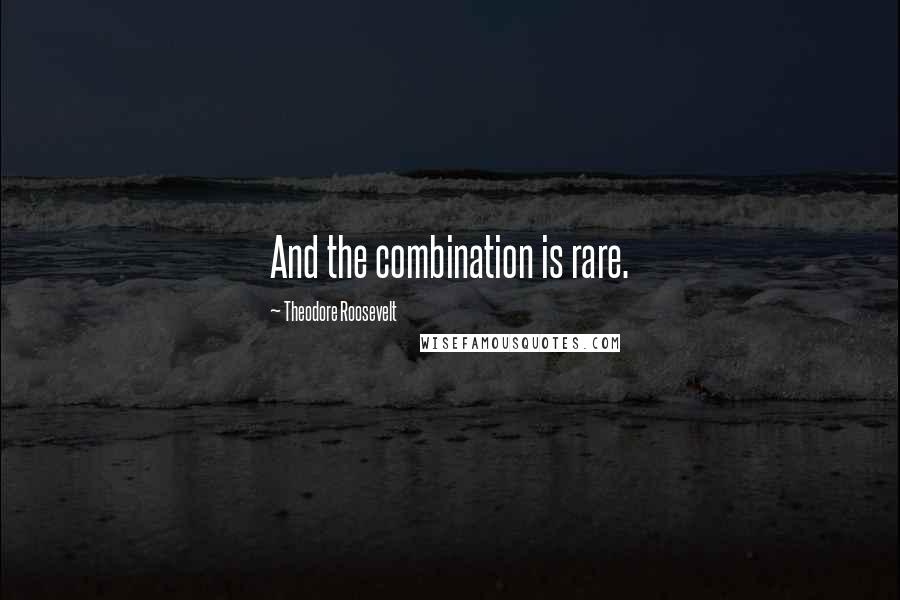 Theodore Roosevelt Quotes: And the combination is rare.