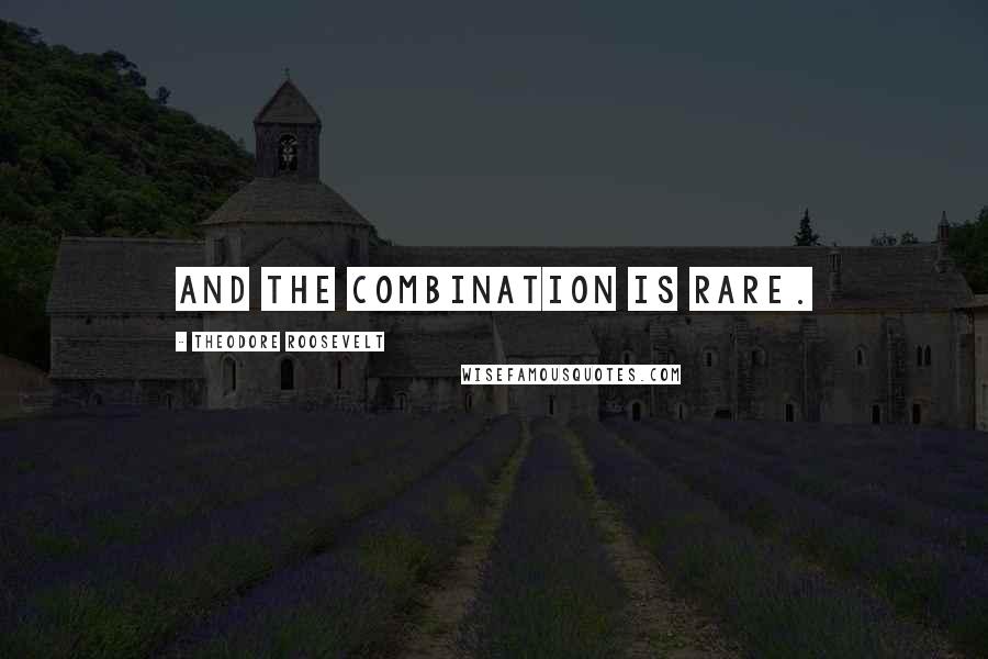 Theodore Roosevelt Quotes: And the combination is rare.