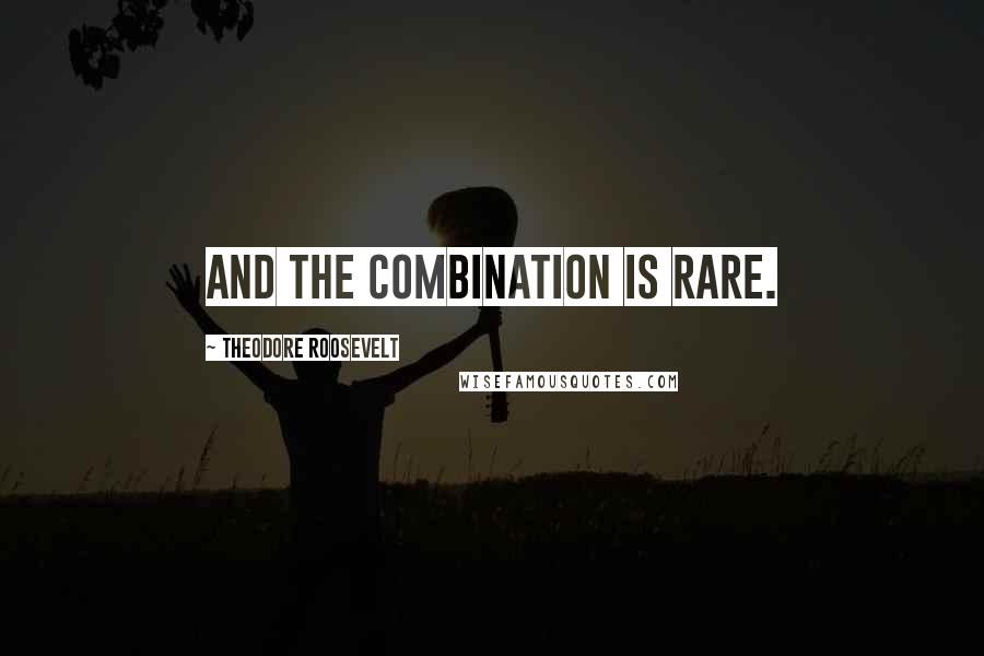 Theodore Roosevelt Quotes: And the combination is rare.