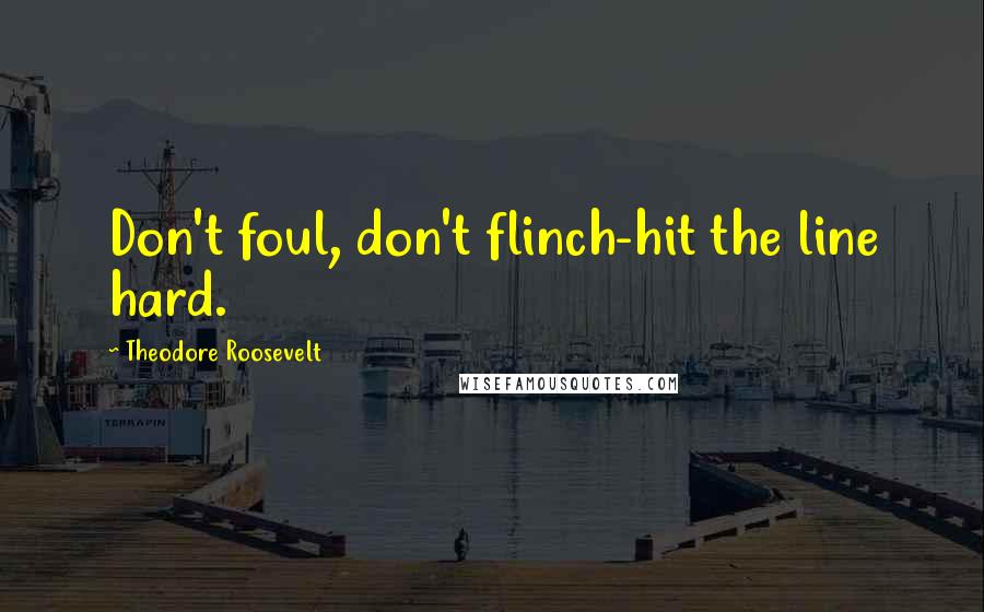 Theodore Roosevelt Quotes: Don't foul, don't flinch-hit the line hard.