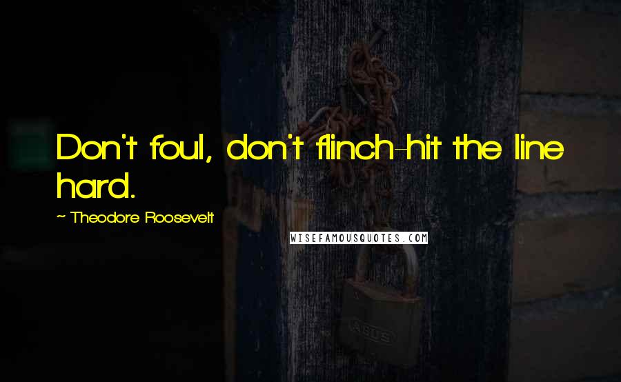 Theodore Roosevelt Quotes: Don't foul, don't flinch-hit the line hard.