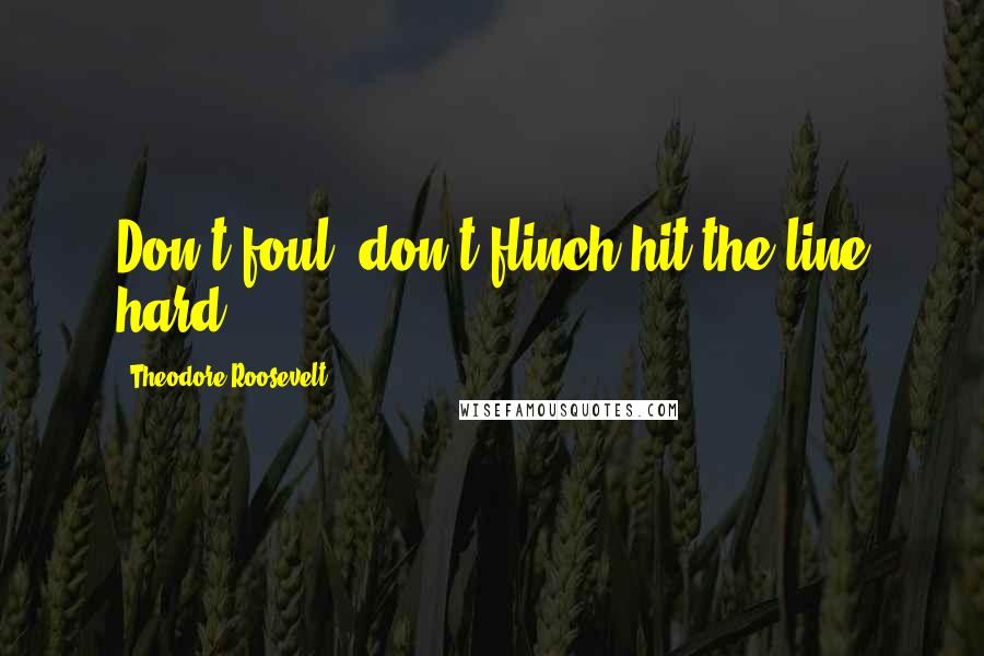 Theodore Roosevelt Quotes: Don't foul, don't flinch-hit the line hard.