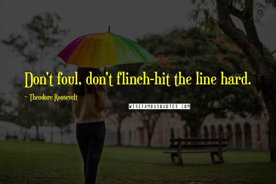 Theodore Roosevelt Quotes: Don't foul, don't flinch-hit the line hard.