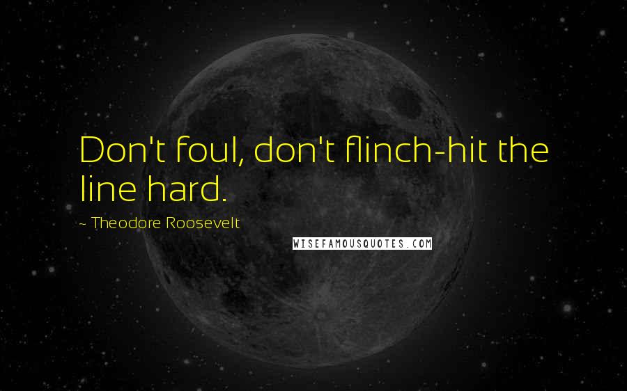 Theodore Roosevelt Quotes: Don't foul, don't flinch-hit the line hard.