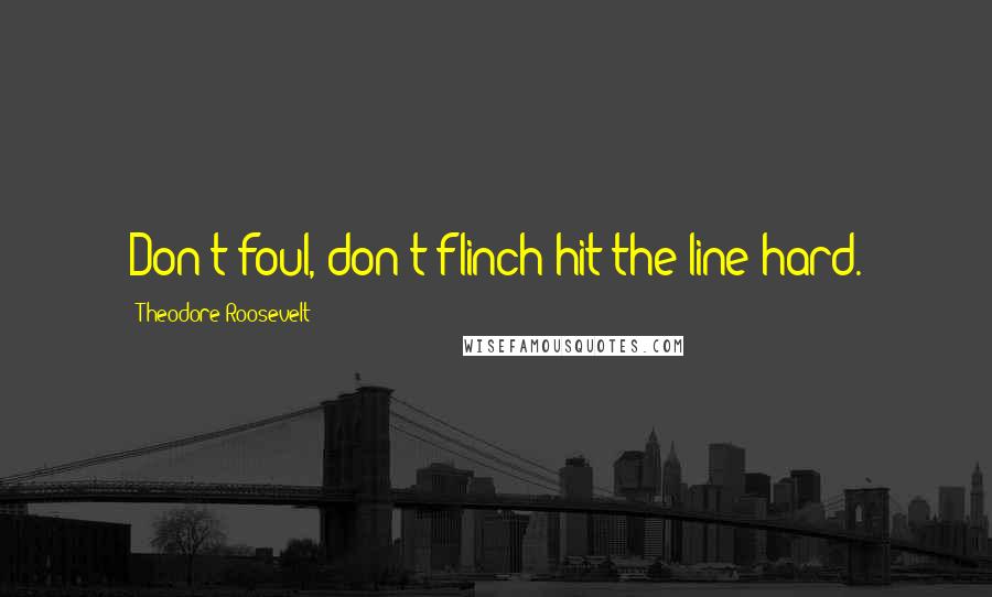 Theodore Roosevelt Quotes: Don't foul, don't flinch-hit the line hard.