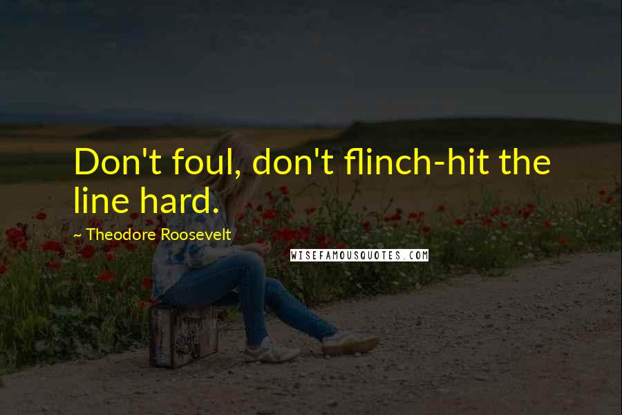 Theodore Roosevelt Quotes: Don't foul, don't flinch-hit the line hard.