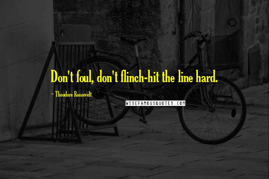 Theodore Roosevelt Quotes: Don't foul, don't flinch-hit the line hard.