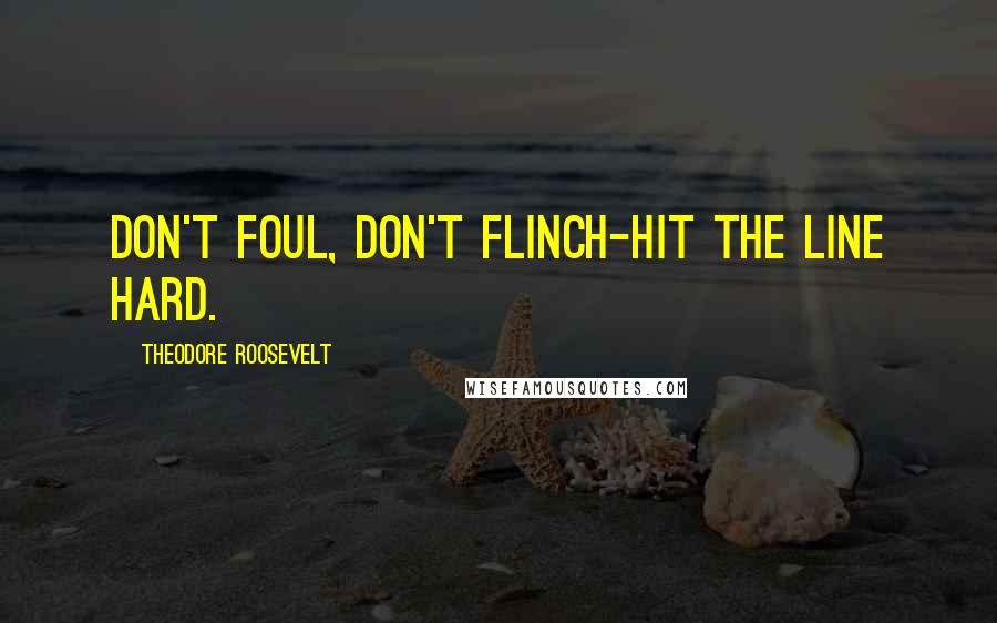 Theodore Roosevelt Quotes: Don't foul, don't flinch-hit the line hard.