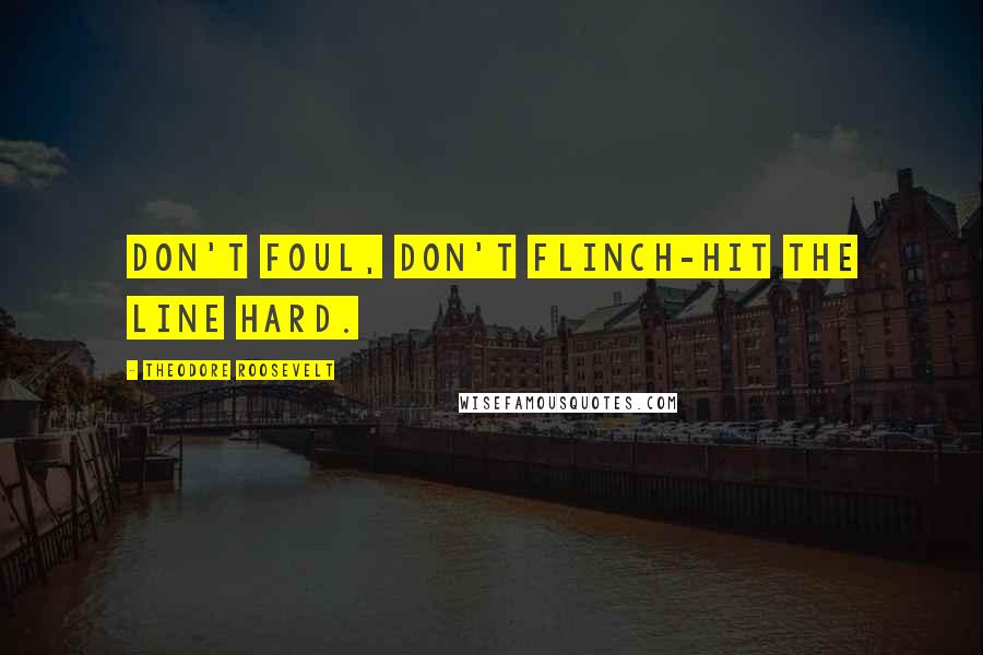 Theodore Roosevelt Quotes: Don't foul, don't flinch-hit the line hard.