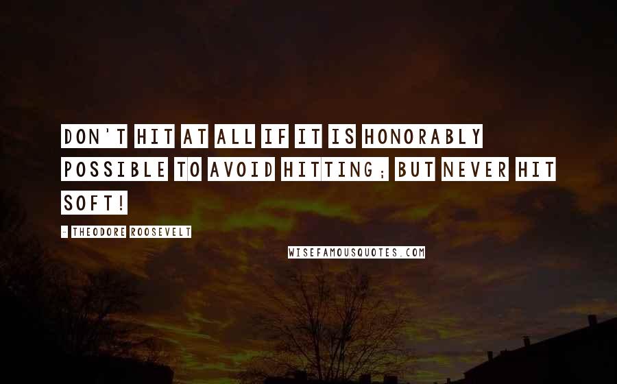Theodore Roosevelt Quotes: Don't hit at all if it is honorably possible to avoid hitting; but never hit soft!