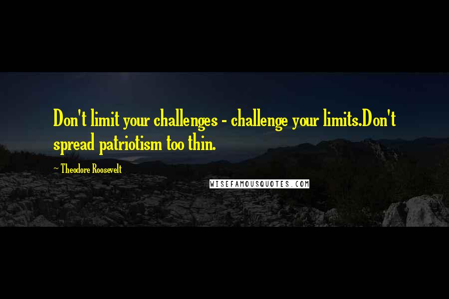 Theodore Roosevelt Quotes: Don't limit your challenges - challenge your limits.Don't spread patriotism too thin.