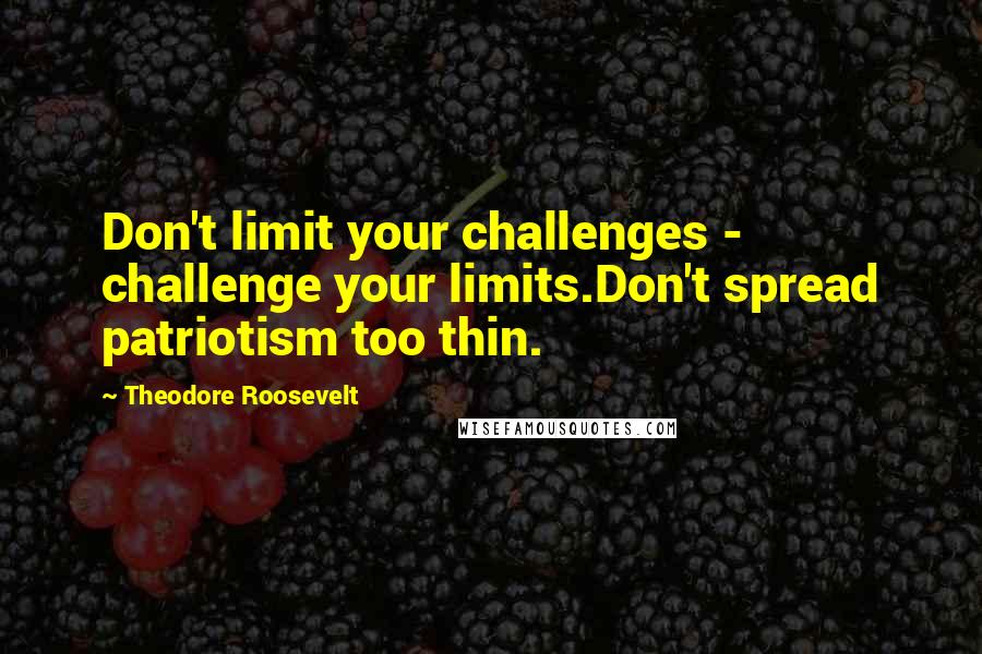Theodore Roosevelt Quotes: Don't limit your challenges - challenge your limits.Don't spread patriotism too thin.