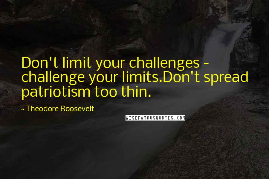 Theodore Roosevelt Quotes: Don't limit your challenges - challenge your limits.Don't spread patriotism too thin.