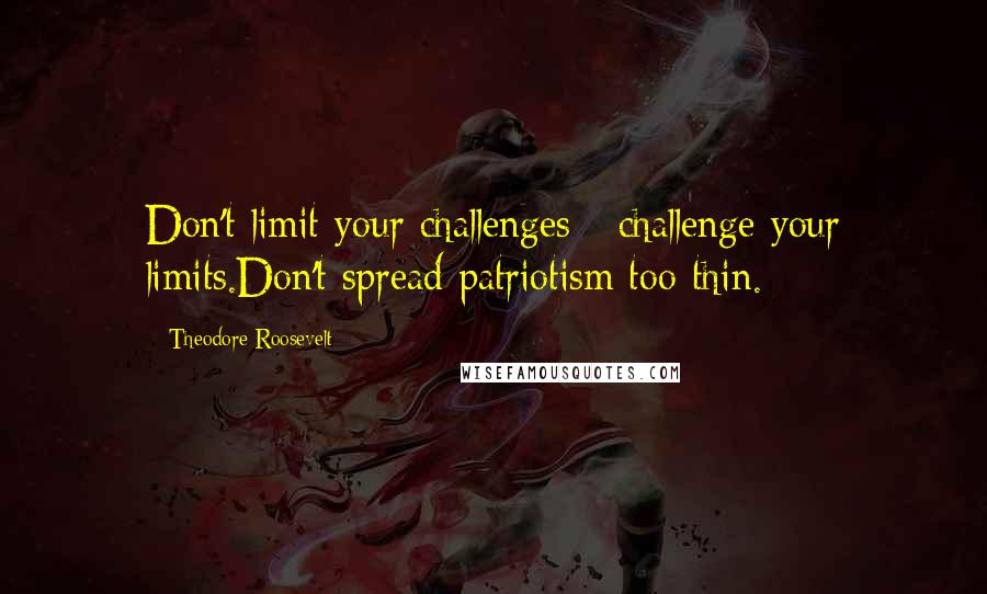 Theodore Roosevelt Quotes: Don't limit your challenges - challenge your limits.Don't spread patriotism too thin.