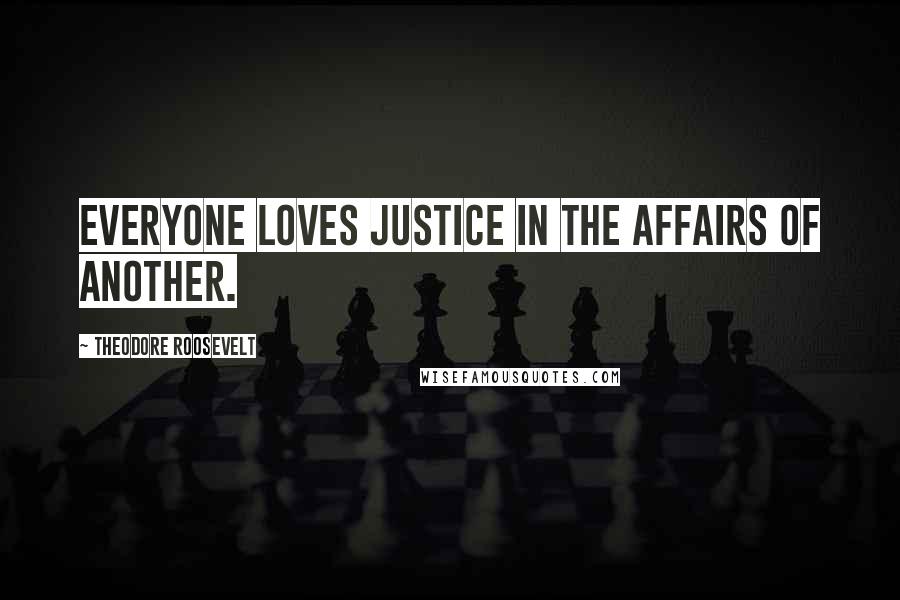 Theodore Roosevelt Quotes: Everyone loves justice in the affairs of another.