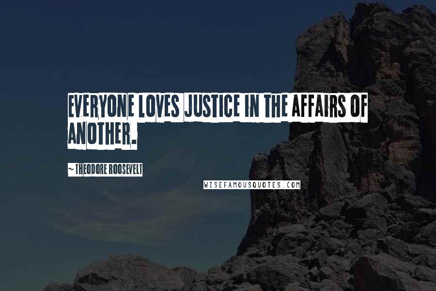 Theodore Roosevelt Quotes: Everyone loves justice in the affairs of another.