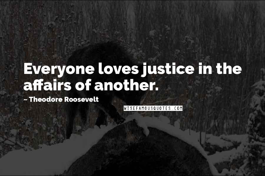 Theodore Roosevelt Quotes: Everyone loves justice in the affairs of another.