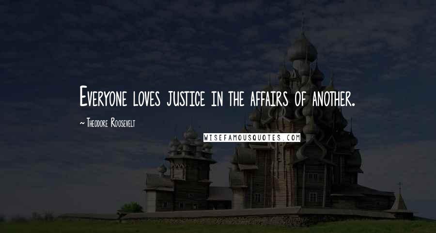 Theodore Roosevelt Quotes: Everyone loves justice in the affairs of another.