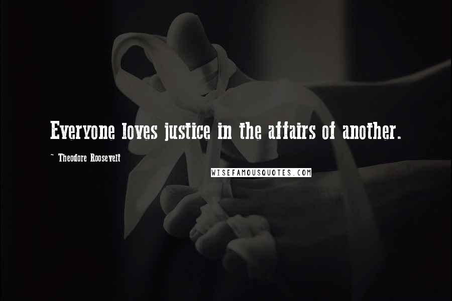 Theodore Roosevelt Quotes: Everyone loves justice in the affairs of another.