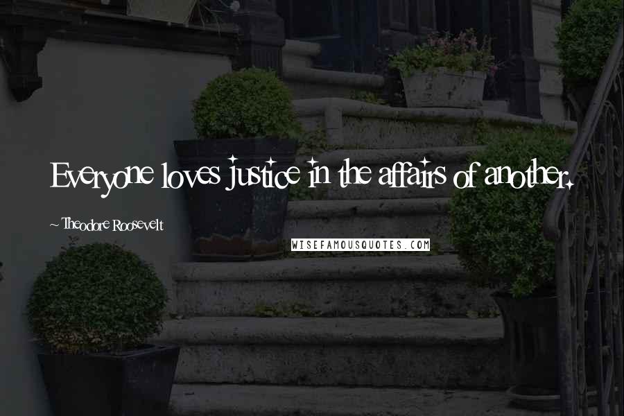 Theodore Roosevelt Quotes: Everyone loves justice in the affairs of another.