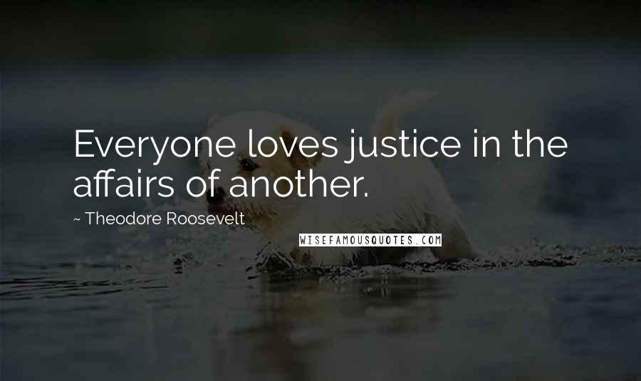 Theodore Roosevelt Quotes: Everyone loves justice in the affairs of another.