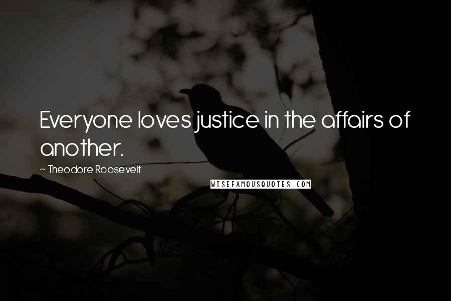 Theodore Roosevelt Quotes: Everyone loves justice in the affairs of another.