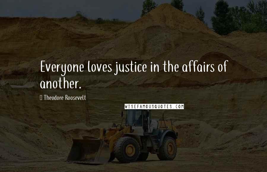 Theodore Roosevelt Quotes: Everyone loves justice in the affairs of another.