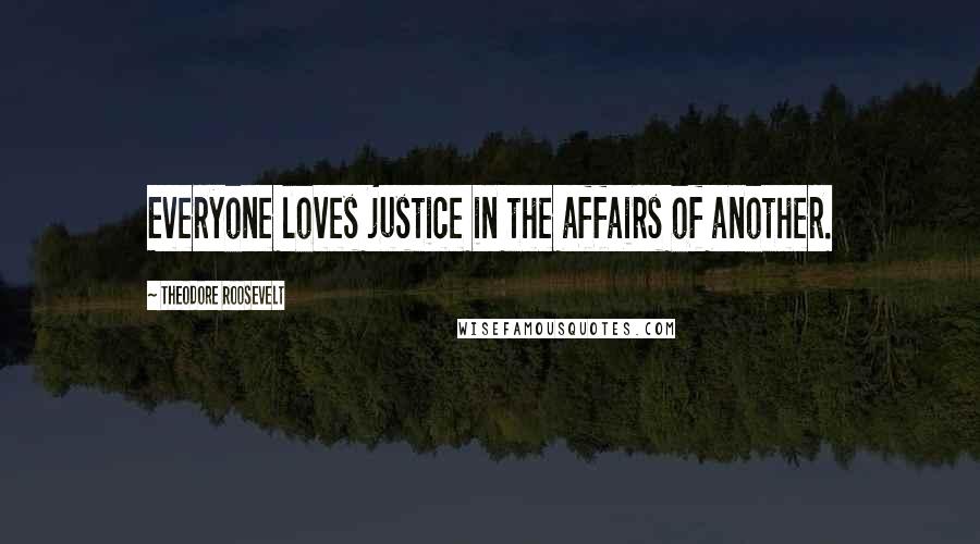 Theodore Roosevelt Quotes: Everyone loves justice in the affairs of another.