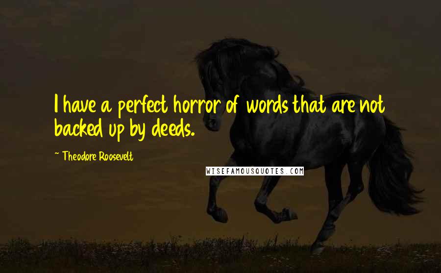 Theodore Roosevelt Quotes: I have a perfect horror of words that are not backed up by deeds.