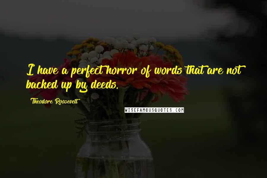 Theodore Roosevelt Quotes: I have a perfect horror of words that are not backed up by deeds.