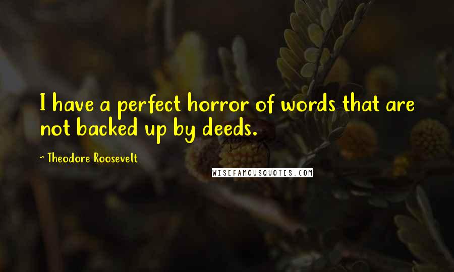 Theodore Roosevelt Quotes: I have a perfect horror of words that are not backed up by deeds.