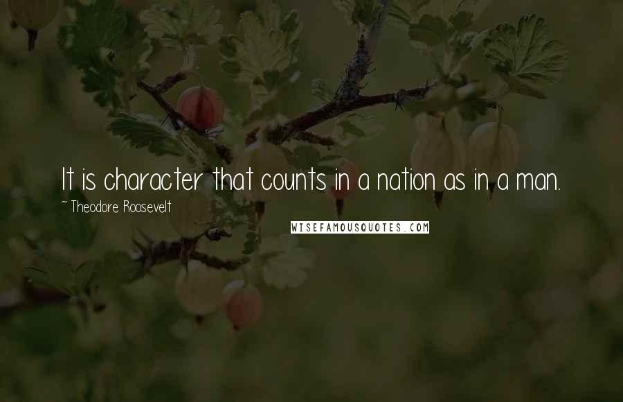 Theodore Roosevelt Quotes: It is character that counts in a nation as in a man.