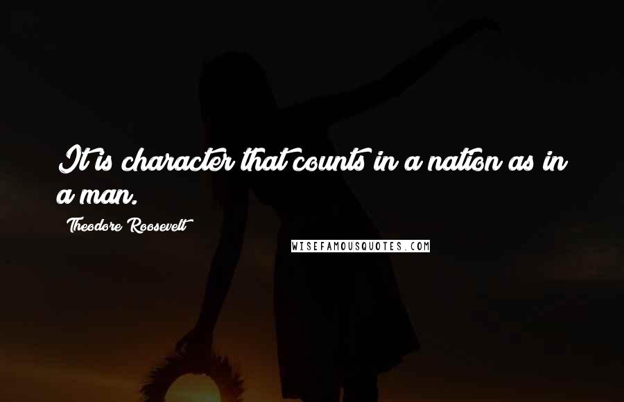 Theodore Roosevelt Quotes: It is character that counts in a nation as in a man.