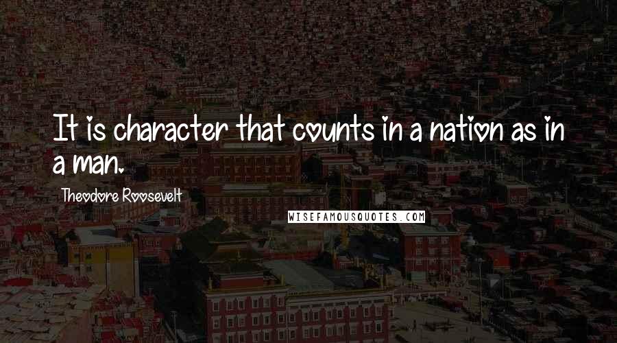 Theodore Roosevelt Quotes: It is character that counts in a nation as in a man.