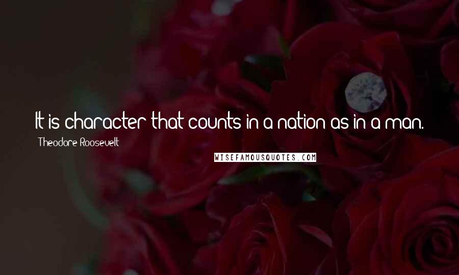 Theodore Roosevelt Quotes: It is character that counts in a nation as in a man.