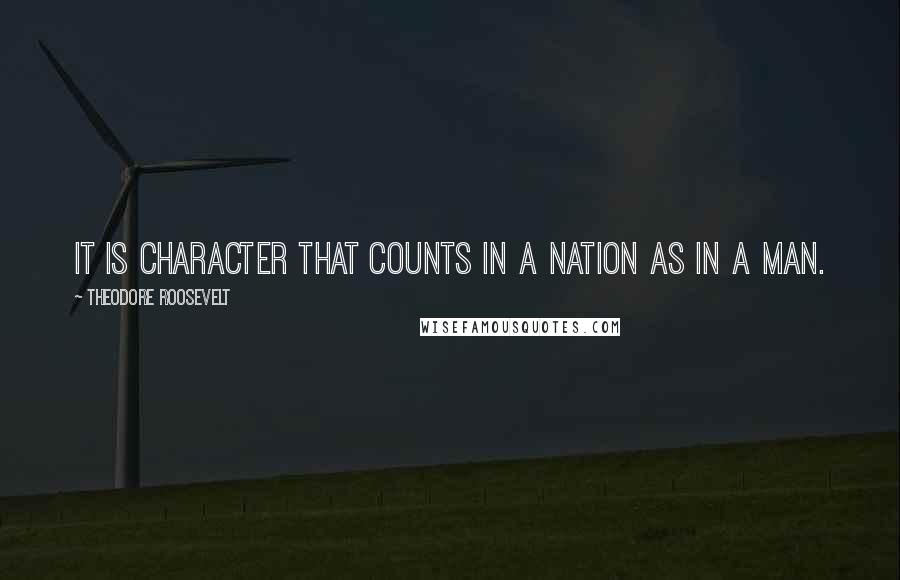 Theodore Roosevelt Quotes: It is character that counts in a nation as in a man.